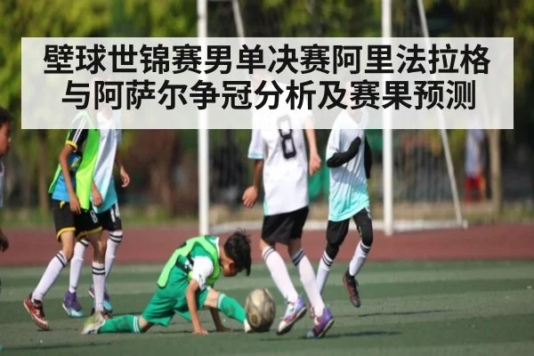 壁球世锦赛男单决赛阿里法拉格与阿萨尔争冠分析及赛果预测