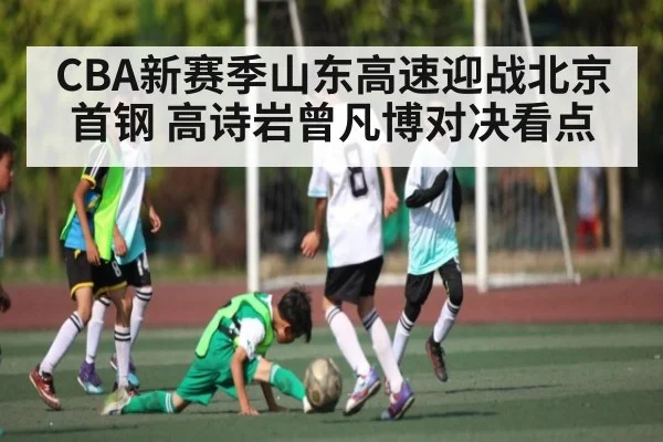 CBA新赛季山东高速迎战北京首钢 高诗岩曾凡博对决看点