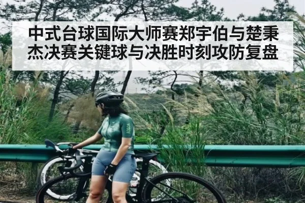 中式台球国际大师赛郑宇伯与楚秉杰决赛关键球与决胜时刻攻防复盘